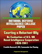 National Defense Intelligence College Paper: Courting a Reluctant Ally - An Evaluation of U.S./UK Naval Intelligence Cooperation, 1935-1941, Franklin Roosevelt, OSS, Commander Ian Fleming