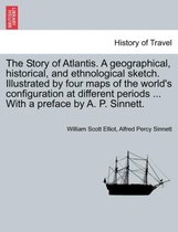 The Story of Atlantis. a Geographical, Historical, and Ethnological Sketch. Illustrated by Four Maps of the World's Configuration at Different Periods ... with a Preface by A. P. S