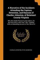 A Narrative of the Incidents Attending the Capture, Detention, and Ransom of Charles Johnston, of Botetourt County Virginia