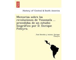 Memorias Sobre Las Revoluciones de Venezuela ... Precedidas de Un Estudio Biogra Fico Por D. Enrique Pin Eyro.