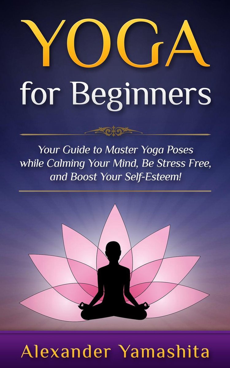 yoga - Yoga: for Beginners: Your Guide to Master Yoga Poses While