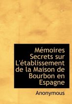 M Moires Secrets Sur L' Tablissement de La Maison de Bourbon En Espagne