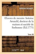 Religion- Oeuvres de Messire Antoine Arnauld, Docteur de la Maison Et Soci�t� de Sorbonne. Tome 38