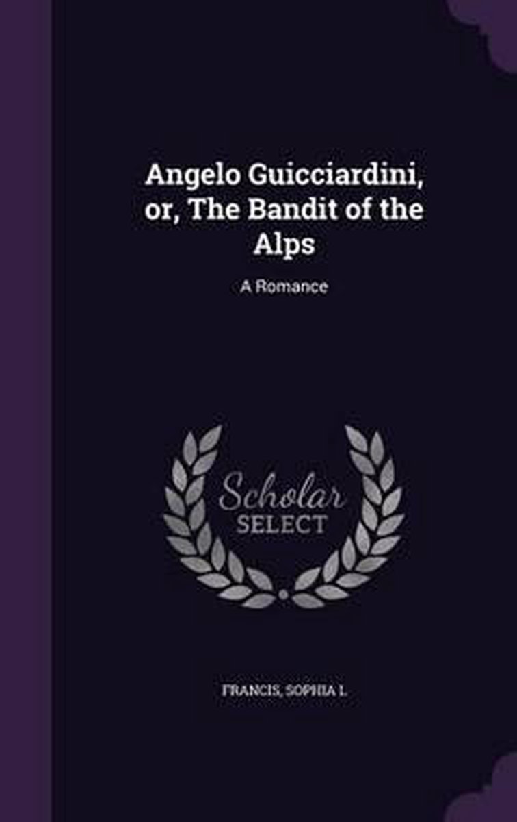 Angelo Guicciardini, Or, The Bandit Of The Alps van Sophia L Francis