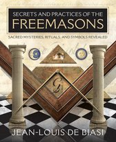 Secrets and Practices of the Freemasons: Sacred Mysteries Rituals and Symbols Revealed