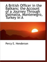 A British Officer in the Balkans; The Account of a Journey Through Dalmatia, Montenegro, Turkey in a