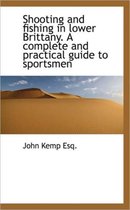Shooting and Fishing in Lower Brittany. a Complete and Practical Guide to Sportsmen
