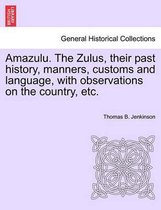 Amazulu. the Zulus, Their Past History, Manners, Customs and Language, with Observations on the Country, Etc.