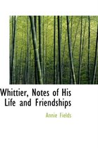 Whittier, Notes of His Life and Friendships