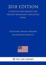 Voluntary Labeling Program for Biobased Products (Us Office of Procurement and Property Management Regulation) (Oppm) (2018 Edition)