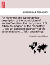 An Historical and Typographical Description of the Municipium of Ancient Verulam; The Martyrdom of St. Alban; Foundation of the Monastery; ... and an Abridged Biography of the Seve