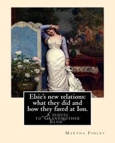 Elsie's new relations: what they did and how they fared at Ion. A sequel to:  Grandmother Elsie  By