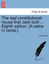 The Real Constitutional House That Jack Built ... Eighth Edition. [a Satire in Verse.]