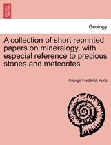 A Collection of Short Reprinted Papers on Mineralogy, with Especial Reference to Precious Stones and Meteorites.