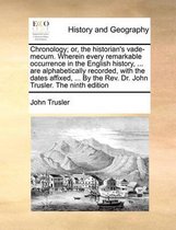 Chronology; or, the historian's vade-mecum. Wherein every remarkable occurrence in the English history, ... are alphabetically recorded, with the dates affixed, ... By the Rev. Dr. John Trusl