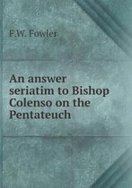 An answer seriatim to Bishop Colenso on the Pentateuch