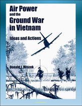 Air Power and the Ground War in Vietnam: Ideas and Actions - Counterinsurgency, Air Power Theories, Secret Bombing, Supporting Ground Combat Forces, Gunships, Interservice Differences