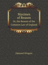 Maximes of Reason Or, the Reason of the Common Law of England