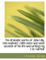 The Dramatic Works of John Lilly, (the Euphuist.) with Notes and Some Account of His Life and Writings by F.W. Fairholt