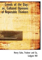 Creeds of the Day; Or, Collated Opinions of Reputable Thinkers