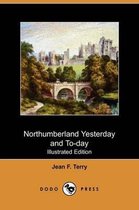 Northumberland Yesterday and To-Day (Illustrated Edition) (Dodo Press)