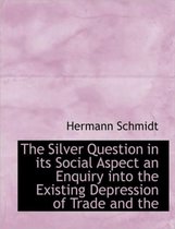 The Silver Question in Its Social Aspect an Enquiry Into the Existing Depression of Trade and the