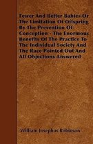 Fewer And Better Babies Or The Limitation Of Offspring By The Prevention Of Conception - The Enormous Benefits Of The Practice To The Individual Society And The Race Pointed Out And All Objec