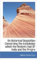 An Historical Disquisition Concerning the Knowledge Which the Ancients Had of India and the Progre