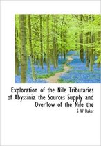 Exploration of the Nile Tributaries of Abyssinia the Sources Supply and Overflow of the Nile the