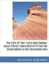 The Life of Our Lord and Saviour Jesus Christ [Microform] from His Incarnation to His Ascension Into