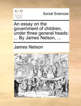 An Essay on the Government of Children, Under Three General Heads