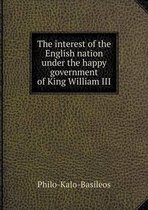 The interest of the English nation under the happy government of King William III