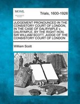 Judgement Pronounced in the Consistory Court of London, in the Case of Dalrymple V. Dalrymple, by the Right Hon. Sir William Scott, Judge of the Consistory Court of London