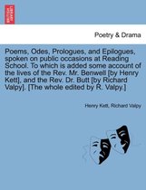 Poems, Odes, Prologues, and Epilogues, Spoken on Public Occasions at Reading School. to Which Is Added Some Account of the Lives of the REV. Mr. Benwell [By Henry Kett], and the RE