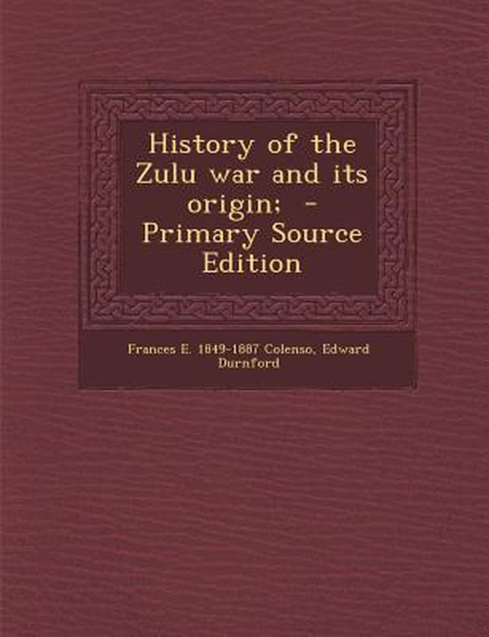 History of the Zulu War and Its Origin;, Frances E. 1849-1887 Colenso ...