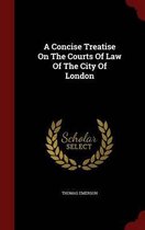 A Concise Treatise on the Courts of Law of the City of London