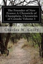 The Founder of New France A Chronicle of Champlain, Chronicles of Canada Volume 3