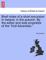 Brief Notes of a Short Excursion in Ireland, in the Autumn. by the Editor and Sole Proprietor of the Hull Advertiser..
