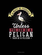 Always Be Yourself Unless You Can Be a Pelican Then Be a Pelican