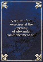 A report of the exercises at the opening of Alexander commencement hall