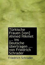Turkische Frauen [Von] Ahmed Hikmet ... Ins Deutsche Ubertragen ... Von Friedrich Schrader