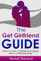 The Get Girlfriend Guide: How to Get a Girlfriend & Keep Her in a Relationship