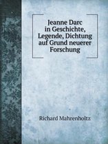 Jeanne Darc in Geschichte, Legende, Dichtung auf Grund neuerer Forschung