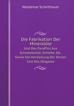 Die Fabrikation Der Mineraloele Und Des Paraffins Aus Schweelkohle, Schiefer, Etc. Sowie Die Herstellung Der Kerzen Und Des Oelgases