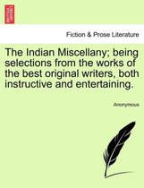 The Indian Miscellany; Being Selections from the Works of the Best Original Writers, Both Instructive and Entertaining.