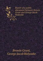 Report of a public discussion between Brewin Grant and George Jacob Holyoake