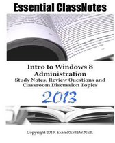 Essential Classnotes Intro to Window 8 Administration Study Notes, Review Questions and Classroom Discussion Topics 2013