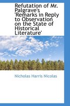 Refutation of Mr. Palgrave's 'Remarks in Reply to Observation on the State of Historical Literature'
