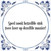 Tegeltje met Spreuk (Tegeltjeswijsheid): Speel nooit hetzelfde stuk twee keer op dezelfde manier! + Kado verpakking & Plakhanger