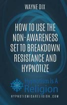 How To Use The Non-Awareness Set To Breakdown Resistance and Hypnotize
